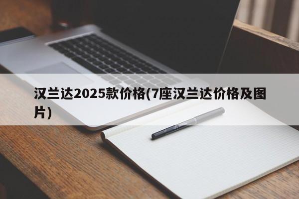 汉兰达2025款价格(7座汉兰达价格及图片)
