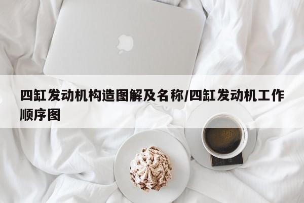 四缸发动机构造图解及名称/四缸发动机工作顺序图