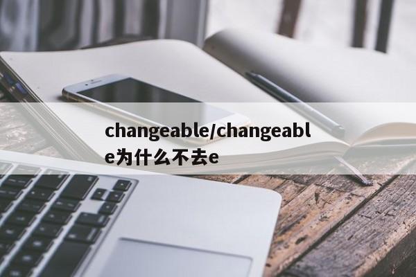 changeable/changeable为什么不去e