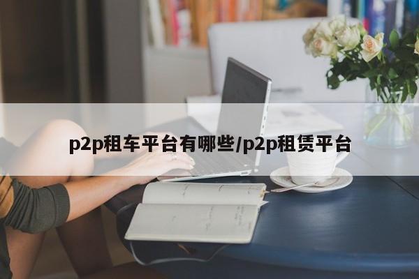 p2p租车平台有哪些/p2p租赁平台