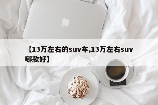 【13万左右的suv车,13万左右suv哪款好】