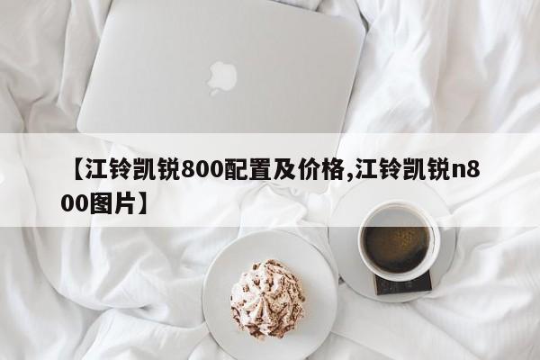 【江铃凯锐800配置及价格,江铃凯锐n800图片】
