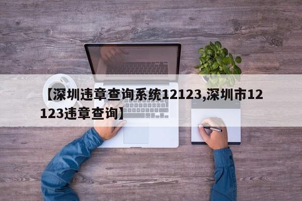 【深圳违章查询系统12123,深圳市12123违章查询】