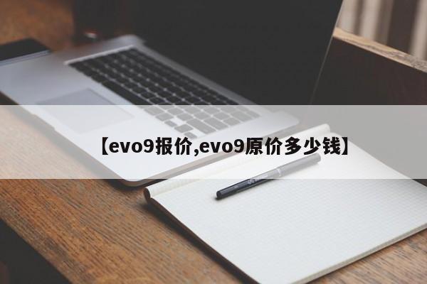 【evo9报价,evo9原价多少钱】