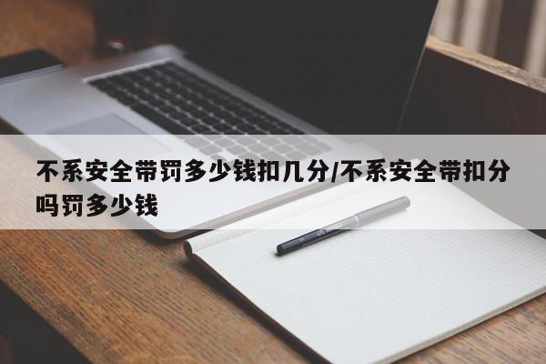 不系安全带罚多少钱扣几分/不系安全带扣分吗罚多少钱
