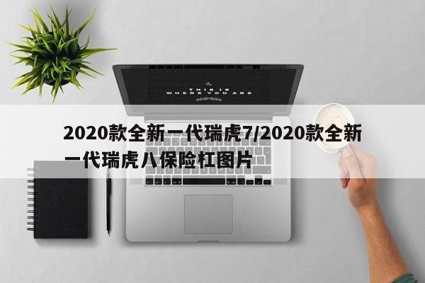 2020款全新一代瑞虎7/2020款全新一代瑞虎八保险杠图片